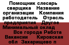 Помощник слесарь-сварщика › Название организации ­ Компания-работодатель › Отрасль предприятия ­ Другое › Минимальный оклад ­ 25 000 - Все города Работа » Вакансии   . Кировская обл.,Захарищево п.